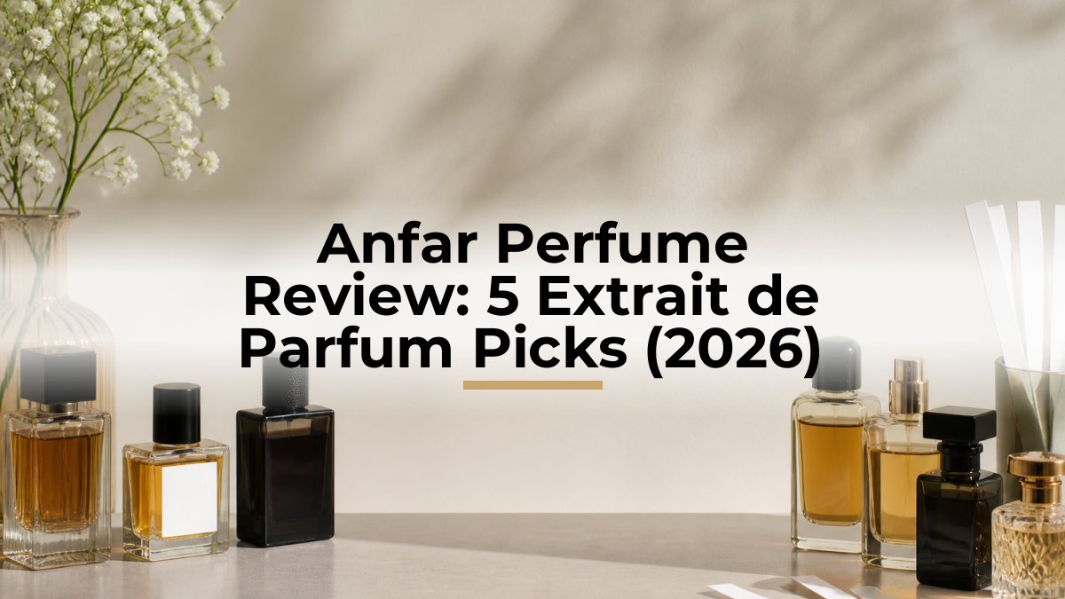 Anfar Perfume Review: 5 Extrait de Parfum Picks (2026)